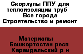 Скорлупы ППУ для теплоизоляции труб. - Все города Строительство и ремонт » Материалы   . Башкортостан респ.,Караидельский р-н